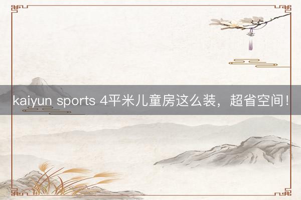 kaiyun sports 4平米儿童房这么装，<a href=