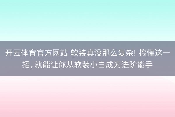开云体育官方网站 软装真没那么复杂! 搞懂这一招, 就能让你从软装小白成为进阶能手