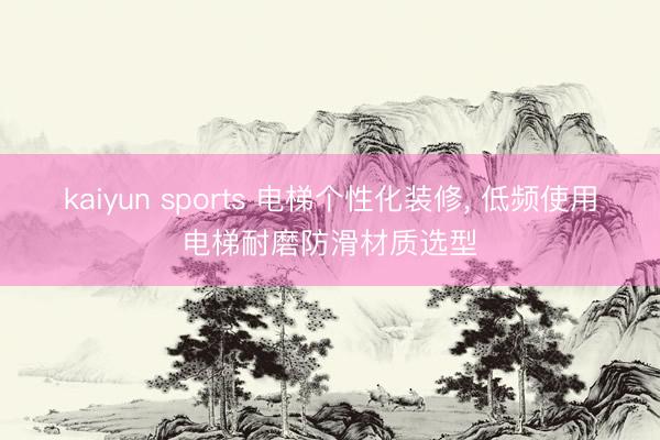 kaiyun sports 电梯个性化装修， 低频使用电梯耐磨防滑材质选型