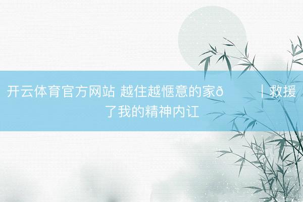 开云体育官方网站 越住越惬意的家🏠｜救援了我的精神内讧