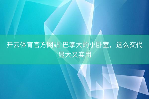 开云体育官方网站 巴掌大的小卧室,这么交代显大又实用