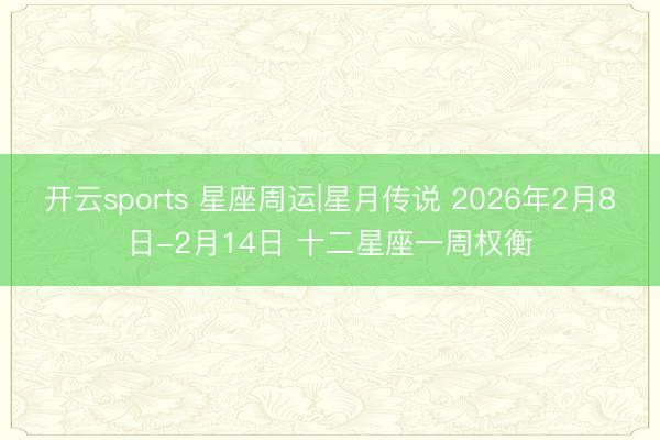 开云sports 星座周运|星月传说 2026年2月8日-2月14日 十二星座一周权衡