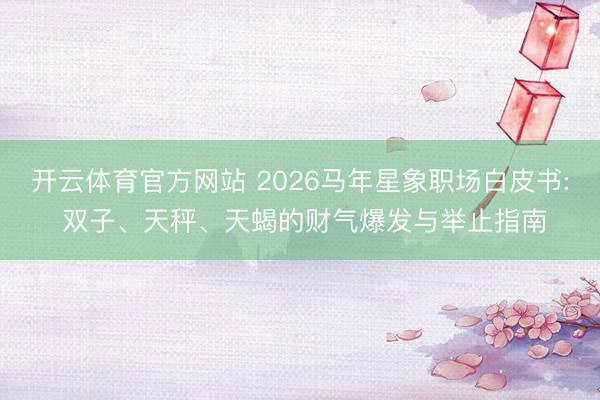开云体育官方网站 2026马年星象职场白皮书: 双子、天秤、天蝎的财气爆发与举止指南