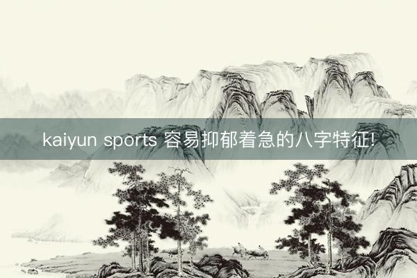 kaiyun sports 容易抑郁着急的八字特征!