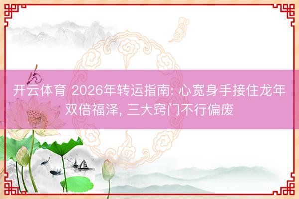 开云体育 2026年转运指南: 心宽身手接住龙年双倍福泽， 三大窍门不行偏废
