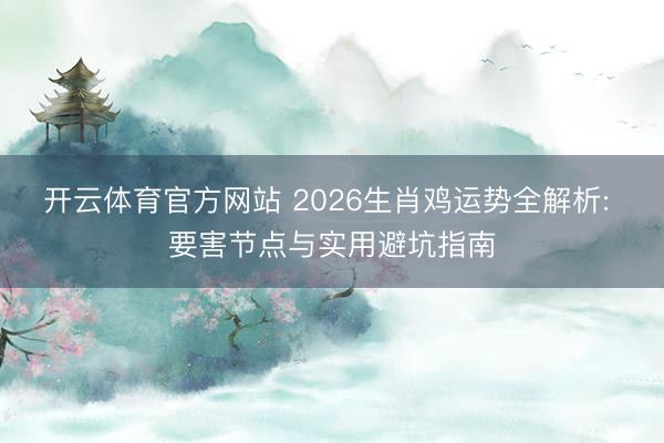 开云体育官方网站 2026生肖鸡运势全解析: 要害节点与实用避坑指南