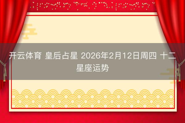 开云体育 皇后占星 2026年2月12日周四 十二星座运势