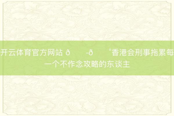 开云体育官方网站 🇭🇰香港会刑事拖累每一个不作念攻略的东谈主