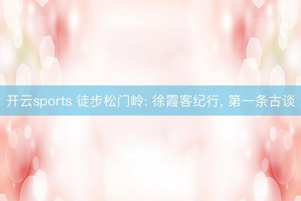 开云sports 徒步松门岭: 徐霞客纪行, 第一条古谈