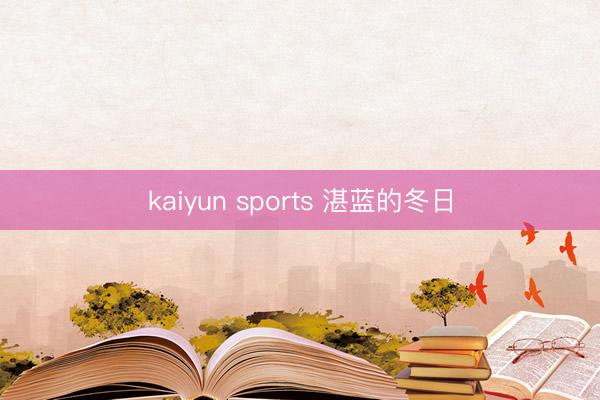 kaiyun sports 湛蓝的冬日