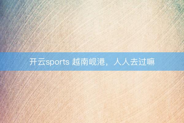 开云sports 越南岘港，<a href=