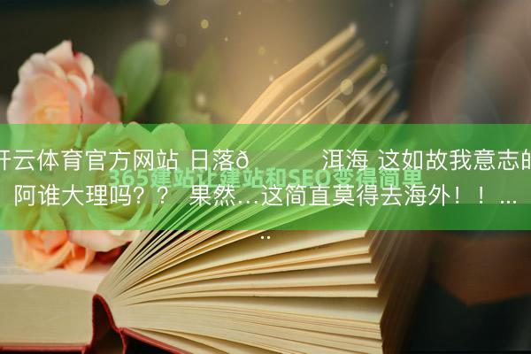 开云体育官方网站 日落🌄洱海 这如故我意志的阿谁大理吗？？ 果然…这简直莫得去海外！！...