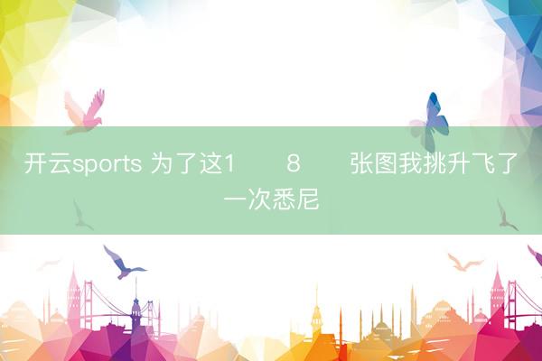 开云sports 为了这1️⃣8️⃣张图我挑升飞了一次悉尼