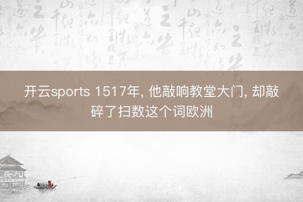开云sports 1517年， 他敲响教堂大门， 却敲碎了扫数这个词欧洲