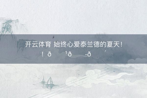 开云体育 始终心爱泰兰德的夏天！！🇹🇭🌴