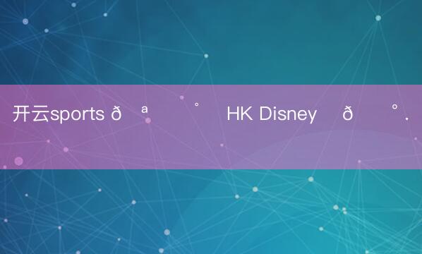 开云sports 🪄 ✩˚₊ HK Disney‧ 🏰 .⋆ ｡