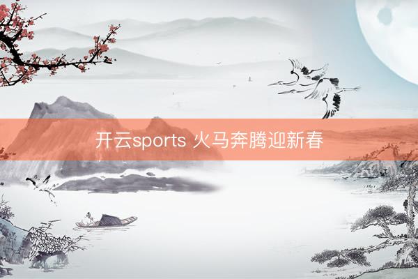 开云sports 火马奔腾迎新春