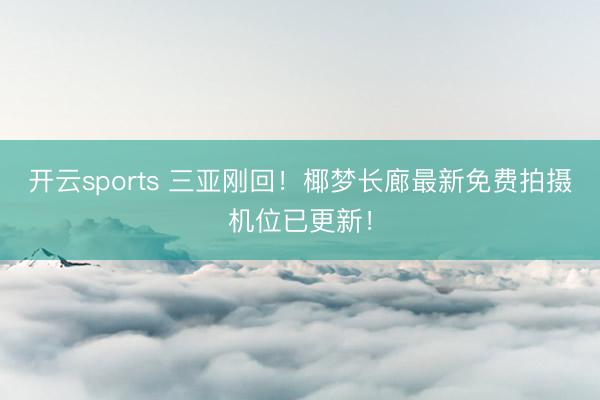 开云sports 三亚刚回！椰梦长廊最新免费拍摄机位已更新！