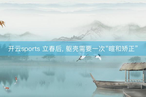 开云sports 立春后， 躯壳需要一次“暄和矫正”
