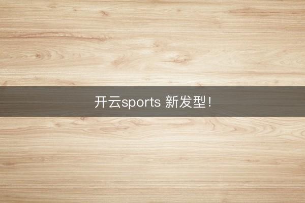 开云sports 新发型！