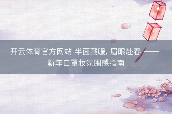 开云体育官方网站 半面藏暖， 眉眼赴春 —— 新年口罩妆氛围感指南