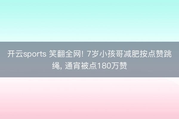 开云sports 笑翻全网! 7岁小孩哥减肥按点赞跳绳, 通宵被点180万赞