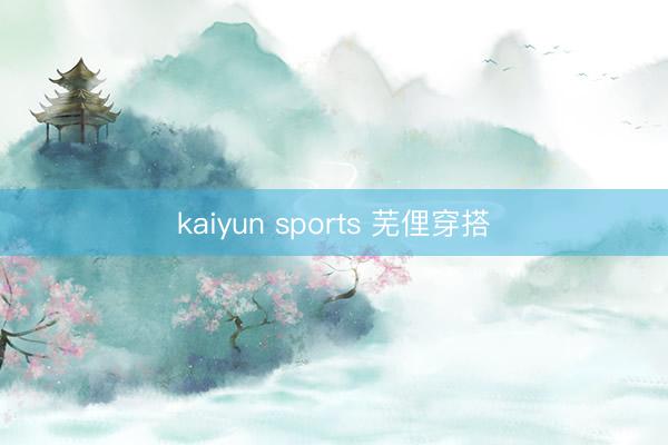 kaiyun sports 芜俚穿搭