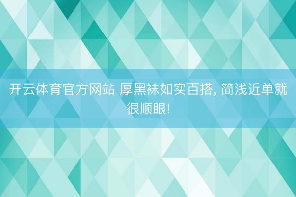 开云体育官方网站 厚黑袜如实百搭, 简浅近单就很顺眼!