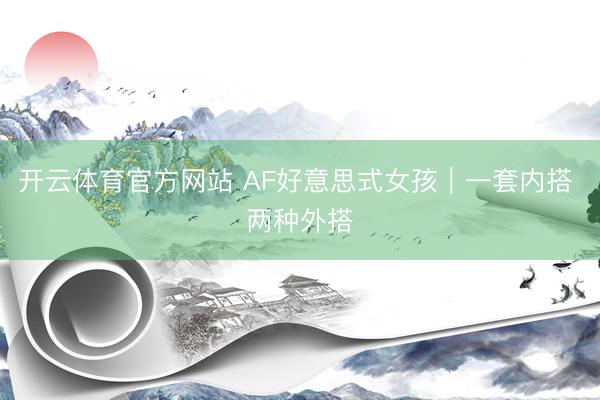 开云体育官方网站 AF好意思式女孩｜一套内搭 两种外搭