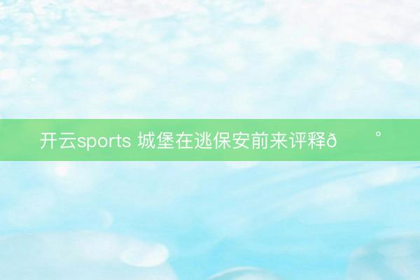 开云sports 城堡在逃保安前来评释🏰