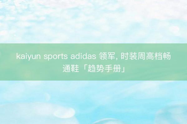 kaiyun sports adidas 领军, 时装周高档畅通鞋「趋势手册」
