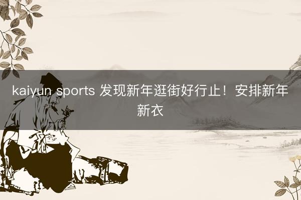 kaiyun sports 发现新年逛街好行止!安排新年新衣
