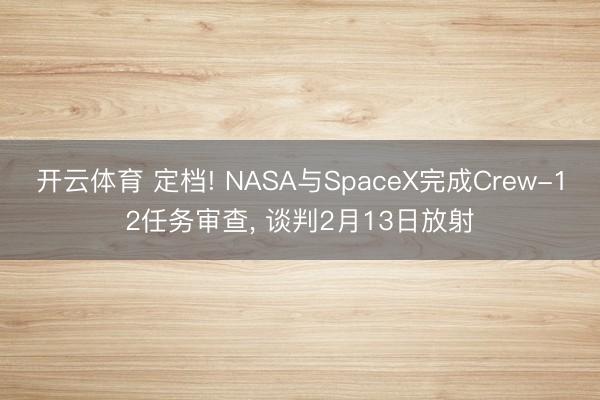 开云体育 定档! NASA与SpaceX完成Crew-12任务审查， 谈判2月13日放射