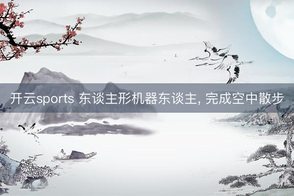 开云sports 东谈主形机器东谈主， 完成空中散步