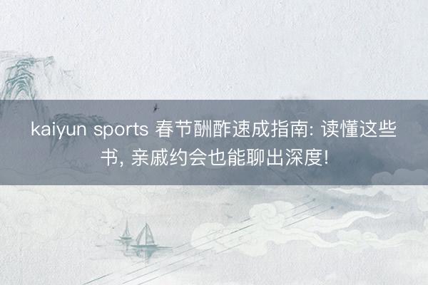 kaiyun sports 春节酬酢速成指南: 读懂这些书, 亲戚约会也能聊出深度!
