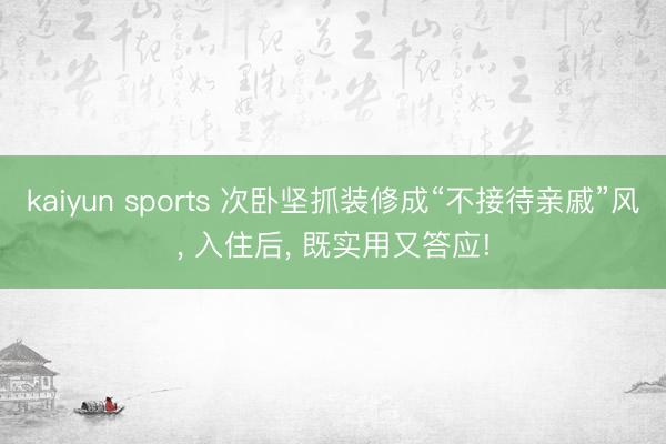 kaiyun sports 次卧坚抓装修成“不接待亲戚”风, 入住后, 既实用又答应!