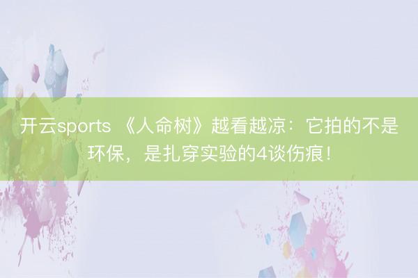 开云sports 《人命树》越看越凉:它拍的不是环保,是扎穿实验的4谈伤痕!