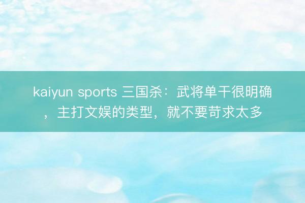 kaiyun sports 三国杀：武将单干很明确，主打文娱的类型，就不要苛求太多