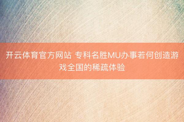 开云体育官方网站 专科名胜MU办事若何创造游戏全国的稀疏体验