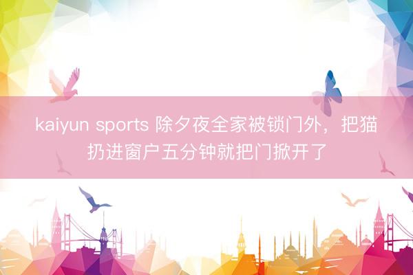 kaiyun sports 除夕夜全家被锁门外，把猫扔进窗户五分钟就把门掀开了