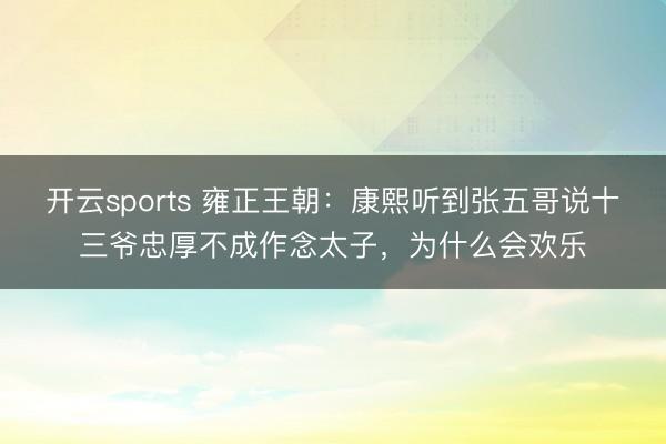 开云sports 雍正王朝:康熙听到张五哥说十三爷忠厚不成作念太子,为什么会欢乐