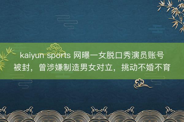 kaiyun sports 网曝一女脱口秀演员账号被封,曾涉嫌制造男女对立,挑动不婚不育