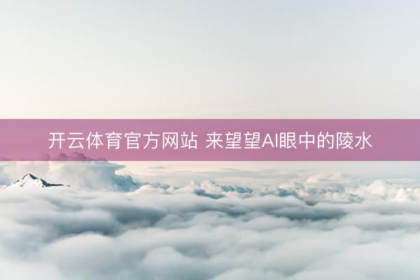 开云体育官方网站 来望望AI眼中的陵水
