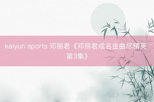 kaiyun sports 邓丽君《邓丽君成名金曲尽精英 第3集》