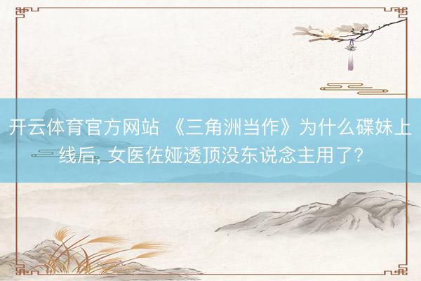 开云体育官方网站 《三角洲当作》为什么碟妹上线后, 女医佐娅透顶没东说念主用了?
