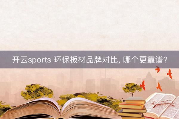 开云sports 环保板材品牌对比， 哪个更靠谱?