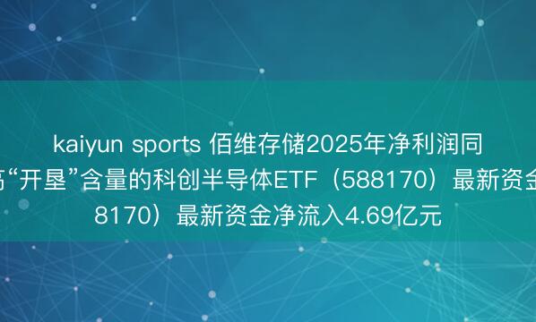 kaiyun sports 佰维存储2025年净利润同比增长438%,高“开垦”含量的科创半导体ETF(588170)最新资金净流入4.69亿元