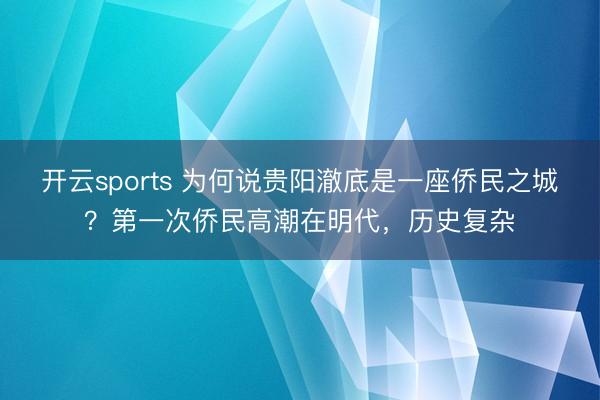开云sports 为何说贵阳澈底是一座侨民之城?第一次侨民高潮在明代,历史复杂