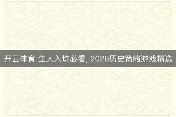 开云体育 生人入坑必看， 2026历史策略游戏精选