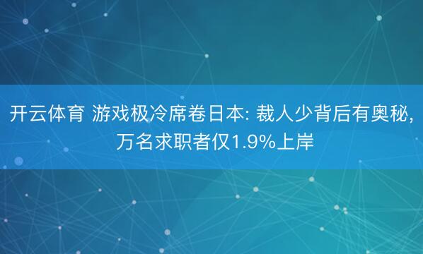 开云体育 游戏极冷席卷日本: 裁人少背后有奥秘， 万名求职者仅1.9%上岸